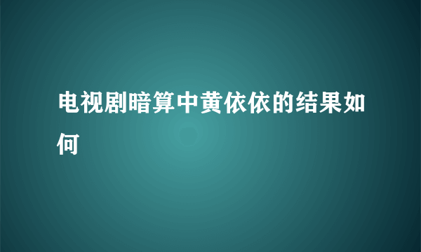 电视剧暗算中黄依依的结果如何