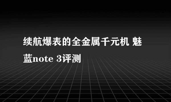 续航爆表的全金属千元机 魅蓝note 3评测