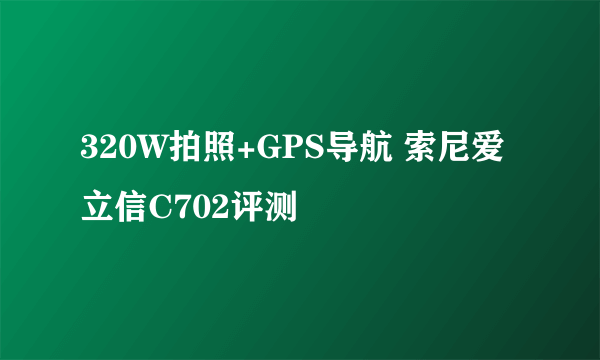 320W拍照+GPS导航 索尼爱立信C702评测