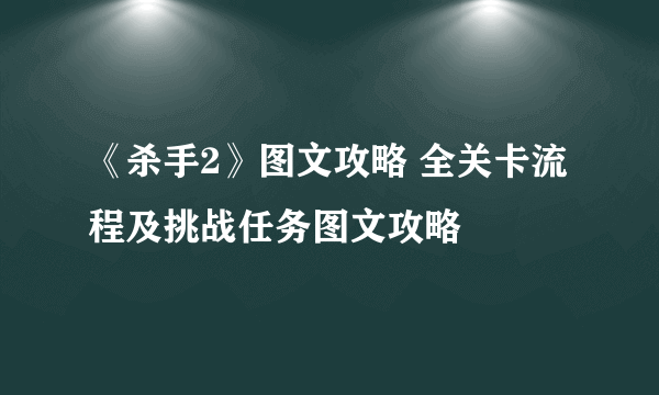 《杀手2》图文攻略 全关卡流程及挑战任务图文攻略