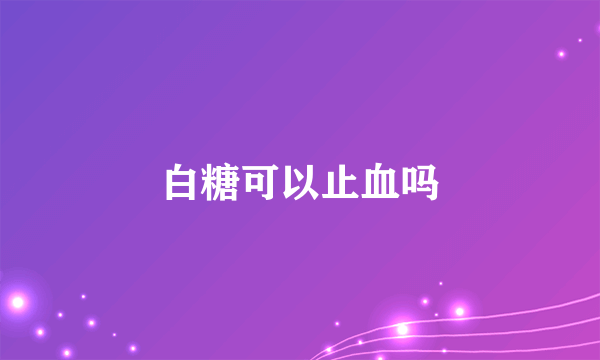 白糖可以止血吗