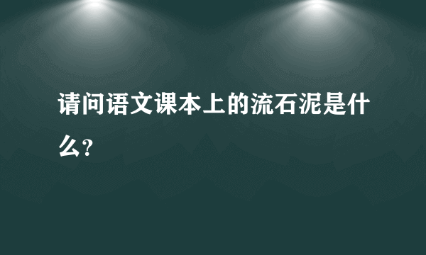 请问语文课本上的流石泥是什么？