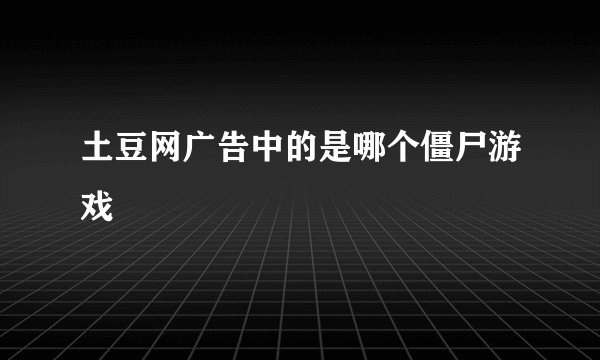 土豆网广告中的是哪个僵尸游戏