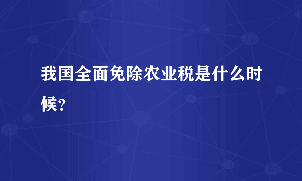 我国全面免除农业税是什么时候？