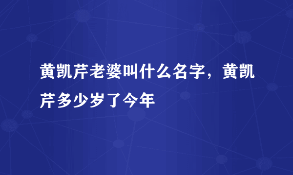 黄凯芹老婆叫什么名字，黄凯芹多少岁了今年