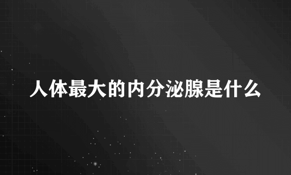 人体最大的内分泌腺是什么