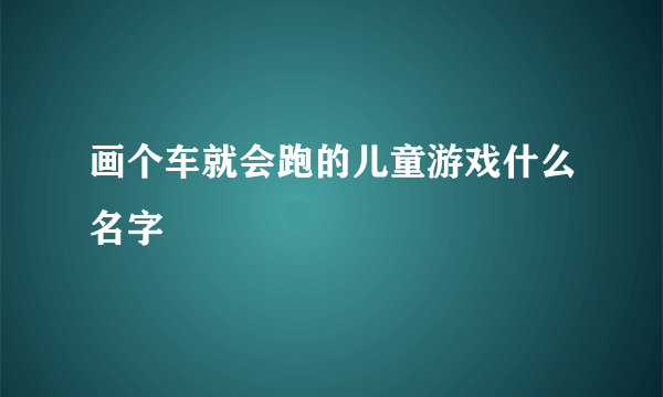 画个车就会跑的儿童游戏什么名字