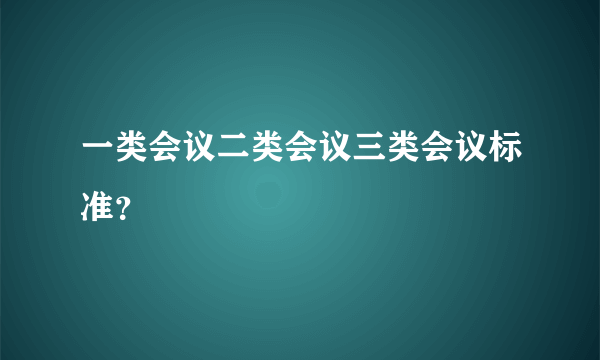 一类会议二类会议三类会议标准？