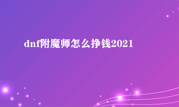 dnf附魔师怎么挣钱2021