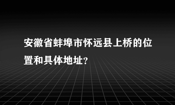 安徽省蚌埠市怀远县上桥的位置和具体地址？