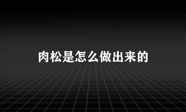 肉松是怎么做出来的