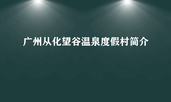 广州从化望谷温泉度假村简介