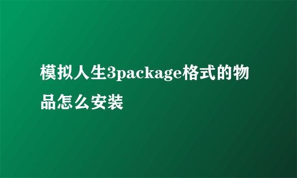 模拟人生3package格式的物品怎么安装