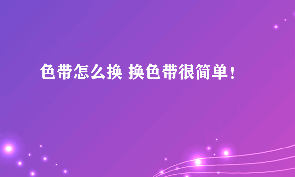 色带怎么换 换色带很简单！