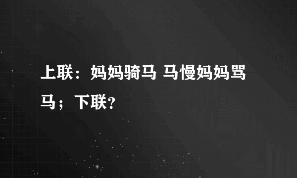 上联：妈妈骑马 马慢妈妈骂马；下联？