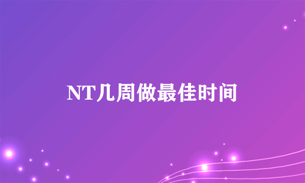 NT几周做最佳时间