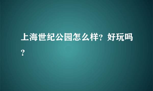 上海世纪公园怎么样？好玩吗？