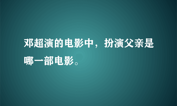 邓超演的电影中，扮演父亲是哪一部电影。