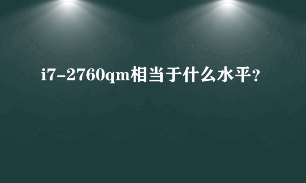 i7-2760qm相当于什么水平？