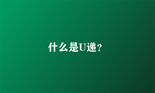 什么是U递？