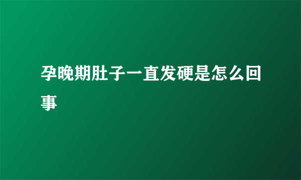 孕晚期肚子一直发硬是怎么回事