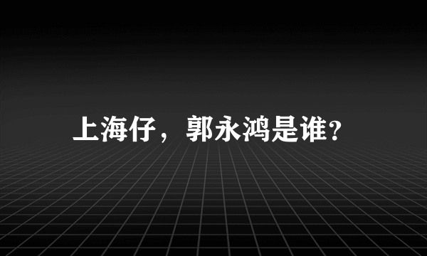 上海仔，郭永鸿是谁？