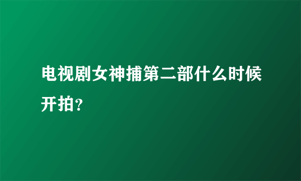 电视剧女神捕第二部什么时候开拍？