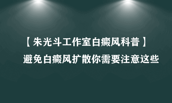 【朱光斗工作室白癜风科普】避免白癜风扩散你需要注意这些