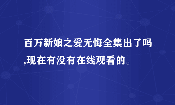 百万新娘之爱无悔全集出了吗,现在有没有在线观看的。