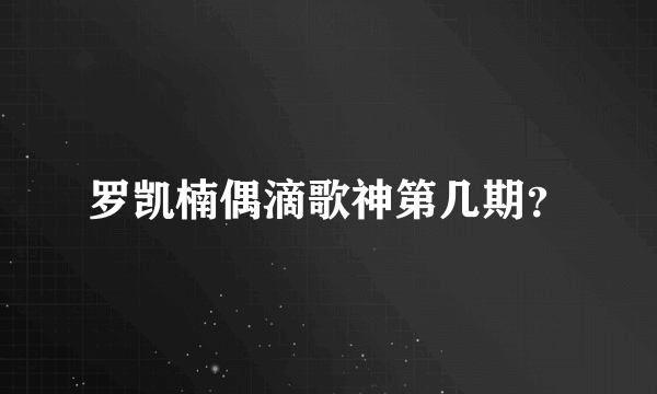 罗凯楠偶滴歌神第几期？