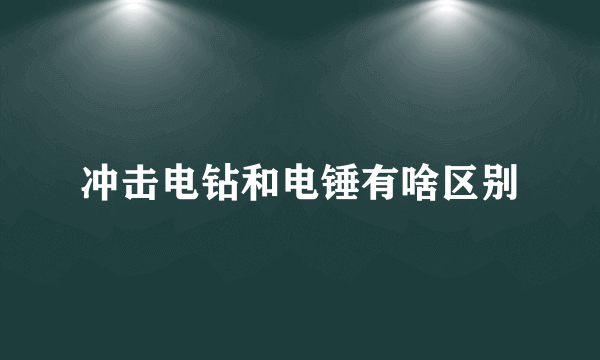 冲击电钻和电锤有啥区别