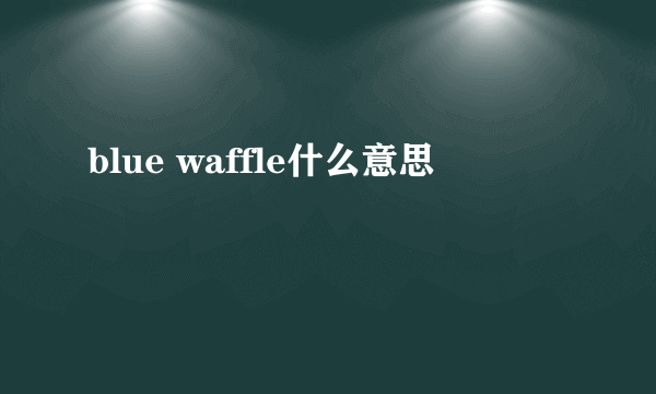 blue waffle什么意思