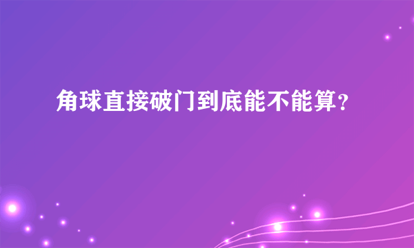 角球直接破门到底能不能算？