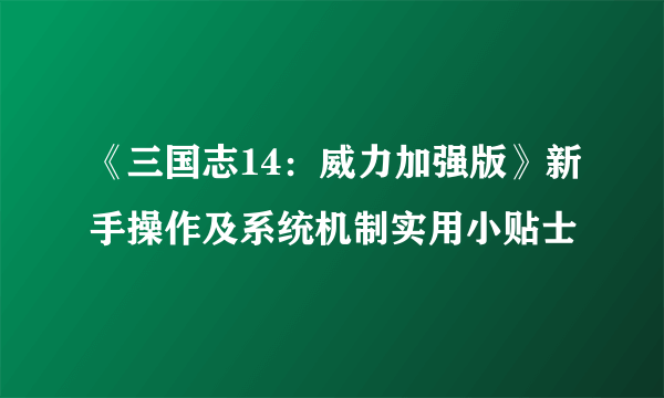 《三国志14：威力加强版》新手操作及系统机制实用小贴士