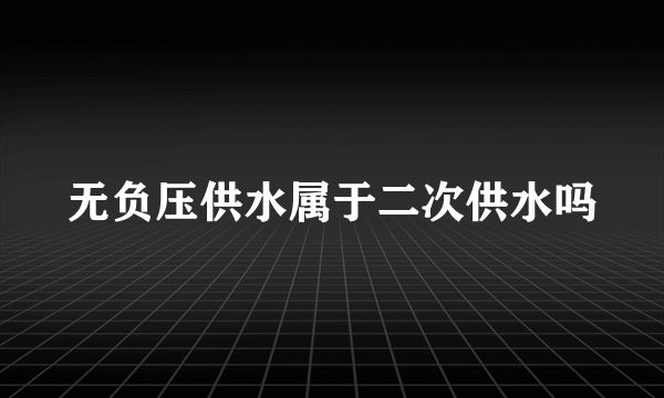 无负压供水属于二次供水吗