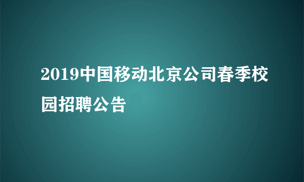 2019中国移动北京公司春季校园招聘公告