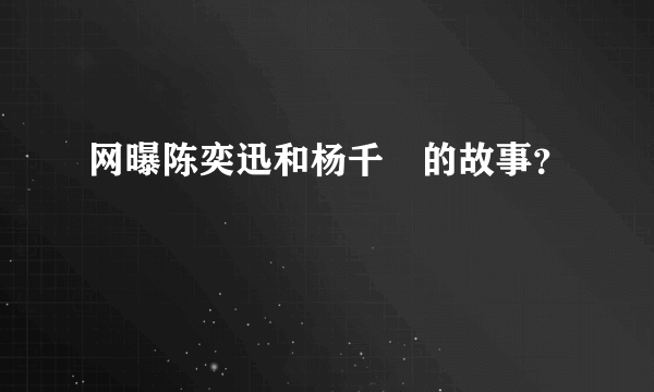 网曝陈奕迅和杨千嬅的故事？