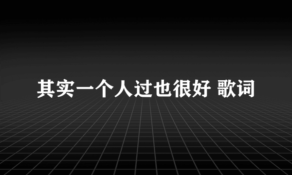 其实一个人过也很好 歌词