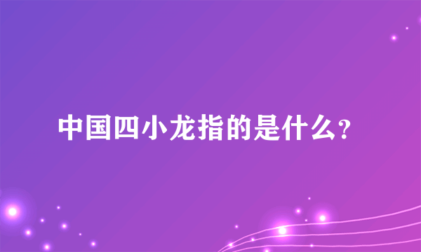 中国四小龙指的是什么？