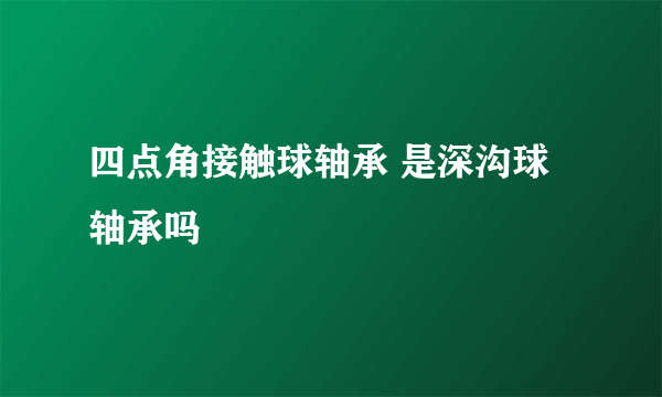 四点角接触球轴承 是深沟球轴承吗