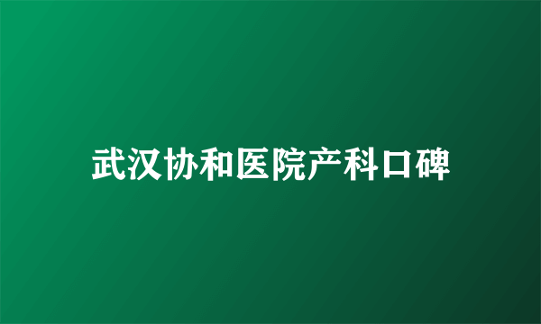 武汉协和医院产科口碑