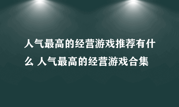 人气最高的经营游戏推荐有什么 人气最高的经营游戏合集