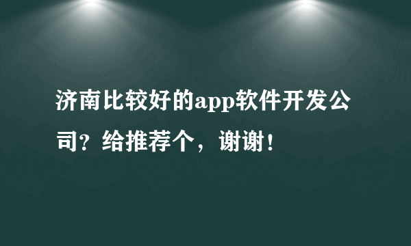 济南比较好的app软件开发公司？给推荐个，谢谢！