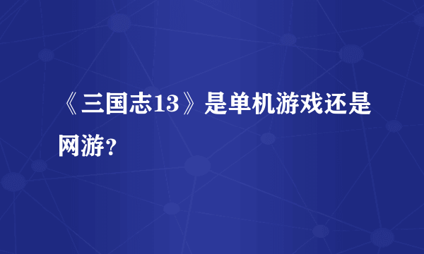 《三国志13》是单机游戏还是网游？