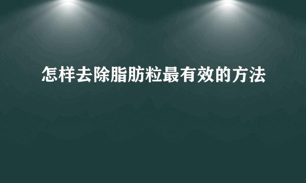 怎样去除脂肪粒最有效的方法