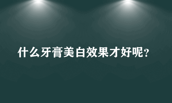 什么牙膏美白效果才好呢？