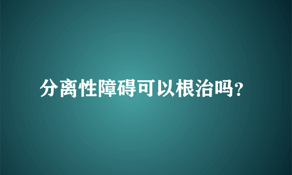 分离性障碍可以根治吗？