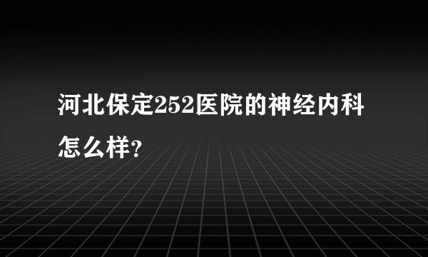 河北保定252医院的神经内科怎么样？