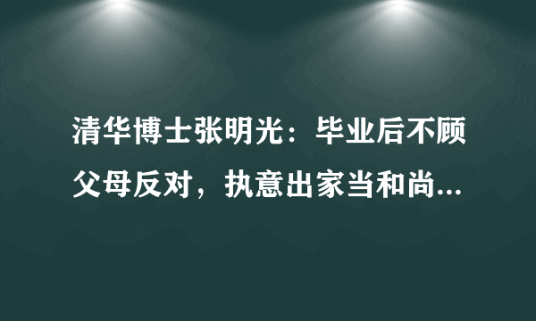 清华博士张明光：毕业后不顾父母反对，执意出家当和尚，后来怎样