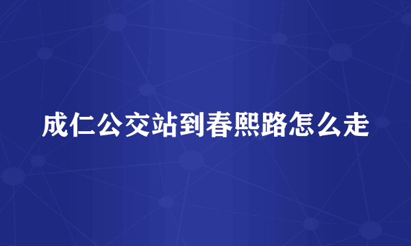 成仁公交站到春熙路怎么走